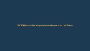 Incansable búsqueda tras deslave en la vía Loja-Zamora