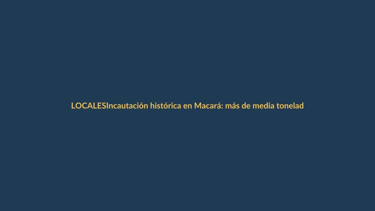 Incautación histórica en Macará: más de media tonelada de droga en frontera sur