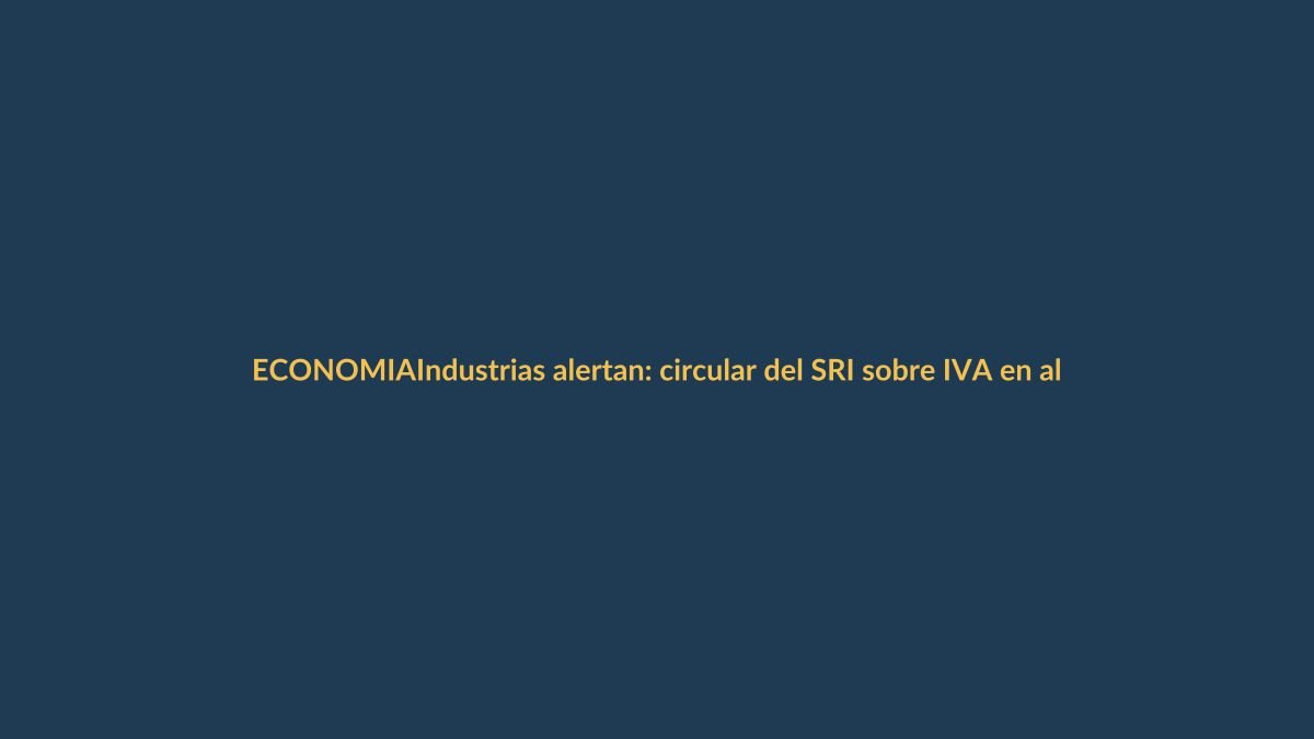 Industrias alertan: circular del SRI sobre IVA en alimentos encarecería la canasta