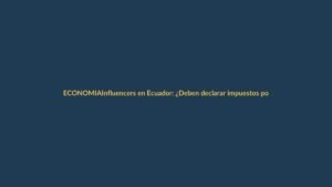 Influencers en Ecuador: ¿Deben declarar impuestos por estas 4 actividades?