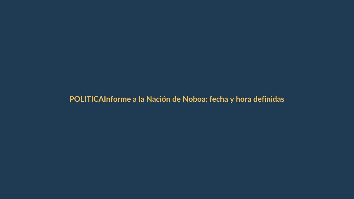 Informe a la Nación de Noboa: fecha y hora definidas, ¿qué esperar?