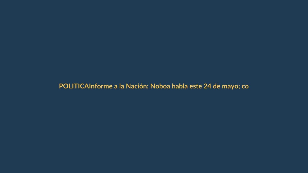 Informe a la Nación: Noboa habla este 24 de mayo; conoce horario y cierres viales