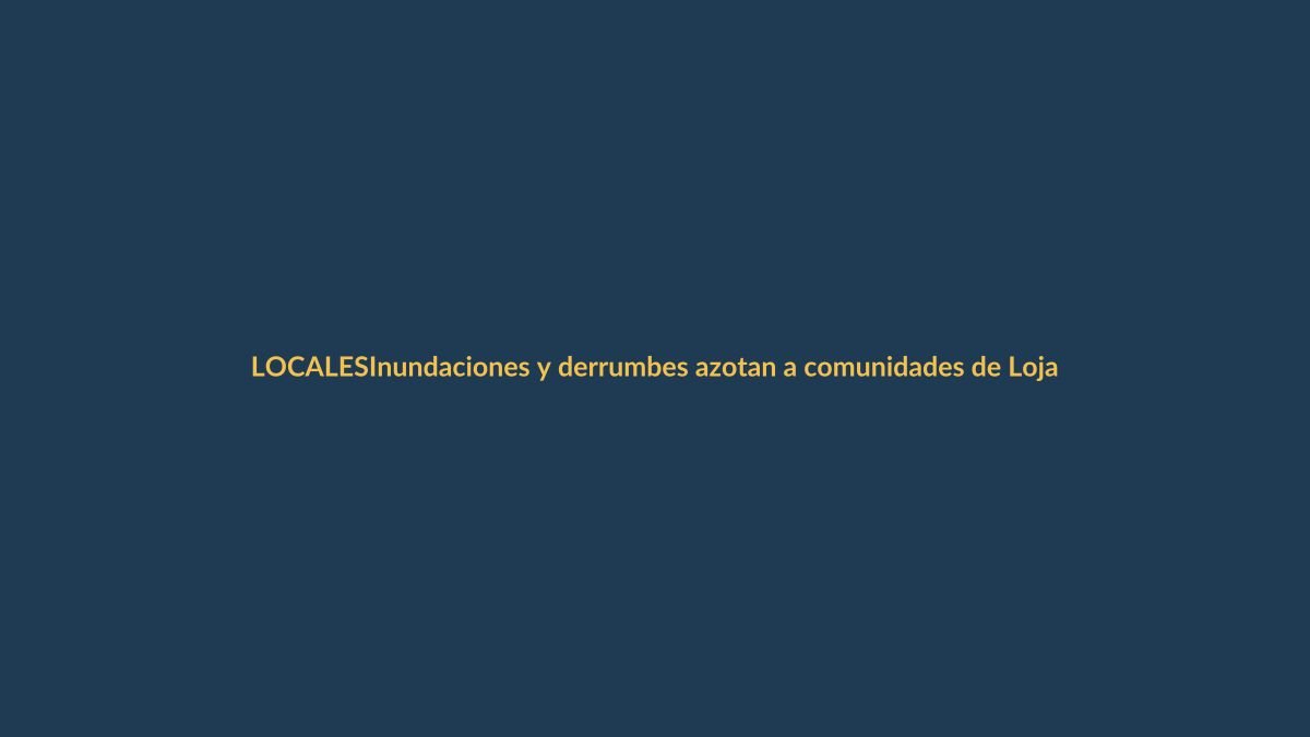 Inundaciones y derrumbes azotan a comunidades de Loja