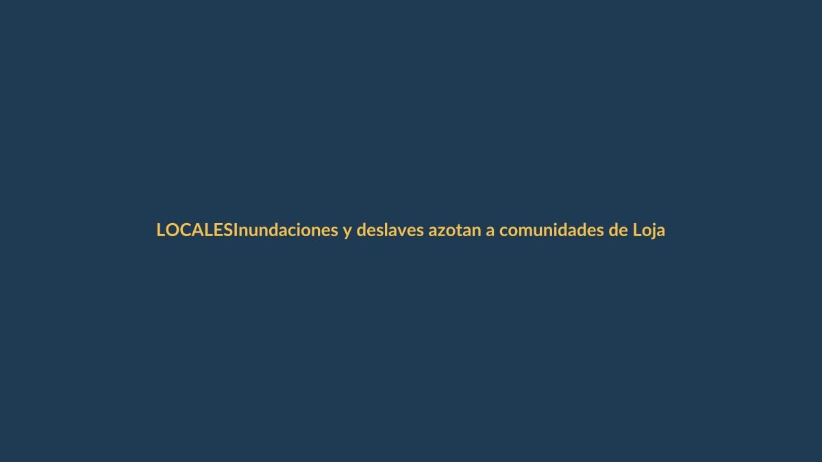 Inundaciones y deslaves azotan a comunidades de Loja