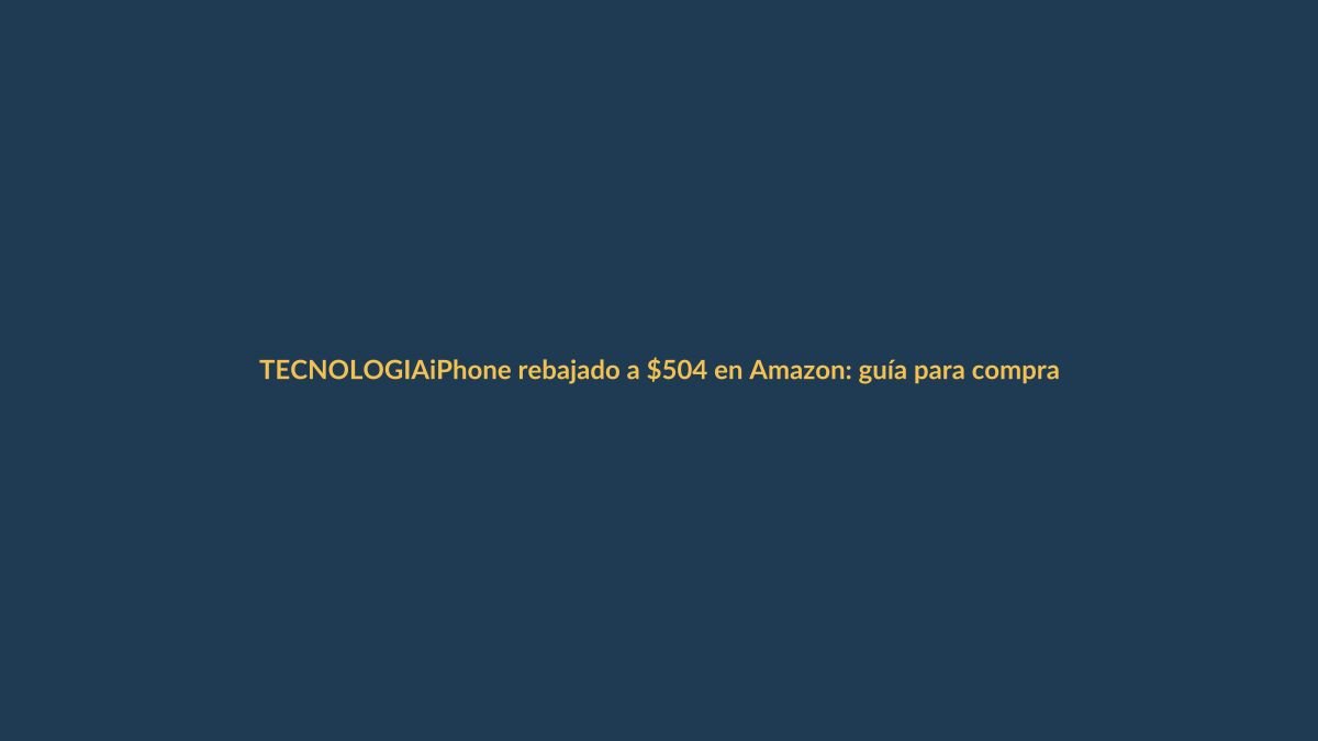iPhone rebajado a $504 en Amazon: guía para comprarlo desde Ecuador