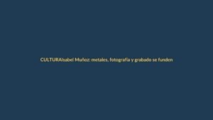 Isabel Muñoz: metales, fotografía y grabado se funden en El Escorial