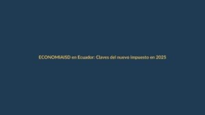 ISD en Ecuador: Claves del nuevo impuesto en 2025