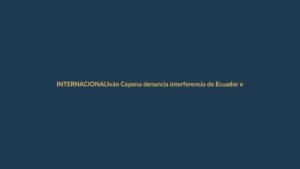 Iván Cepena denuncia interferencia de Ecuador en elecciones de Colombia: ¿qué implica para Loja?