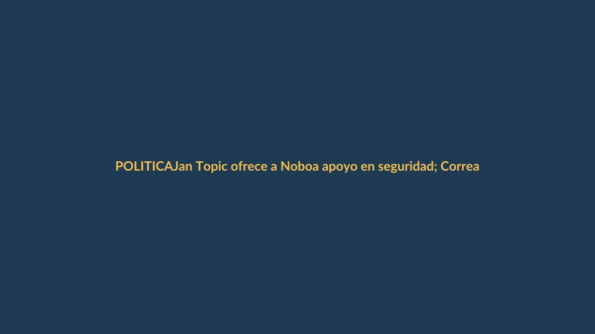 Jan Topic ofrece a Noboa apoyo en seguridad; Correa critica a Tomislav