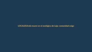 Jirafa muere en el zoológico de Loja: comunidad exige respuestas
