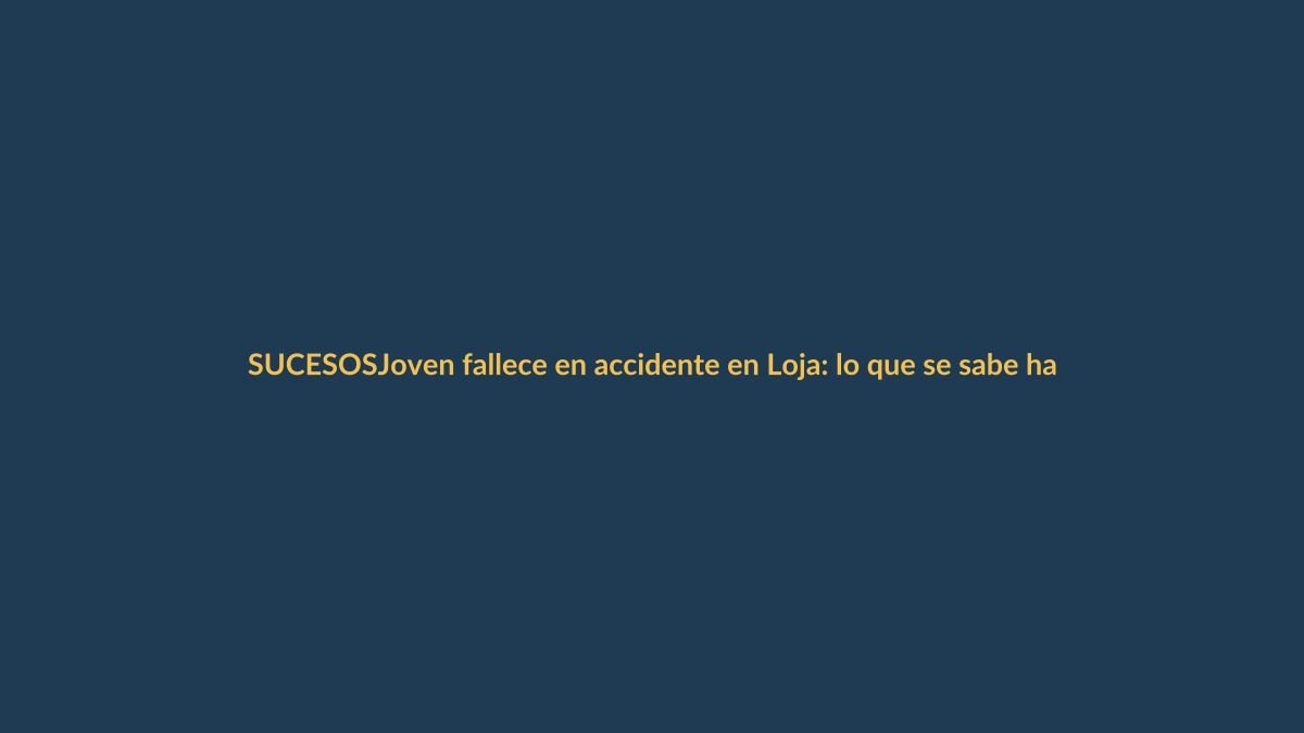 Joven fallece en accidente en Loja: lo que se sabe hasta ahora