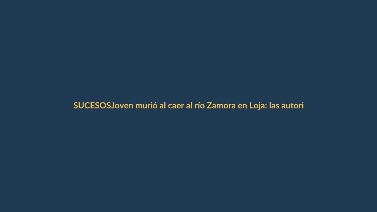 Joven murió al caer al río Zamora en Loja: las autoridades investigan