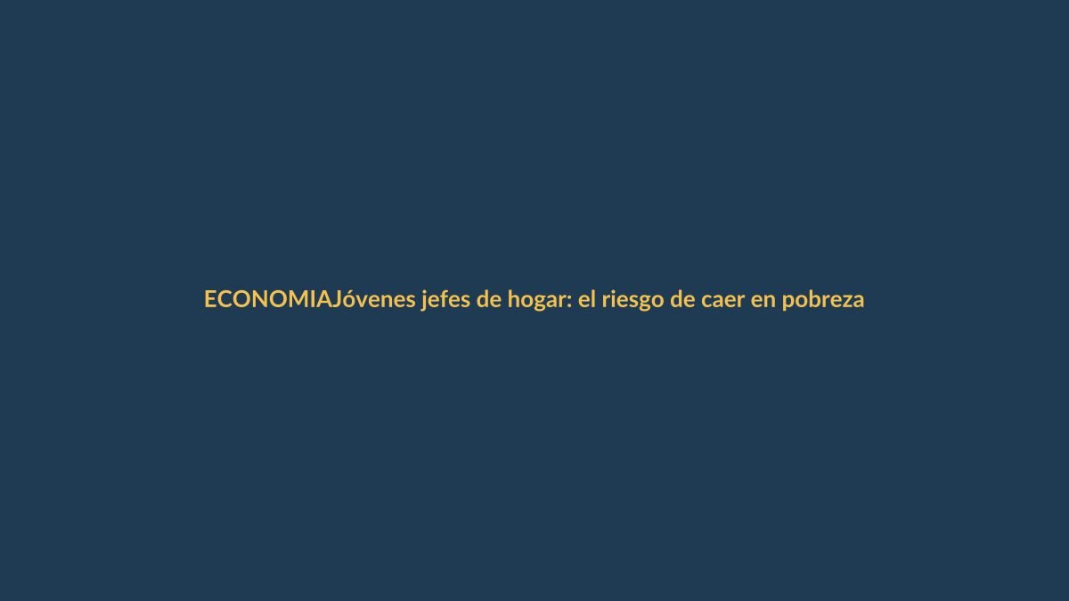 Jóvenes jefes de hogar: el riesgo de caer en pobreza si asumen solos los gastos