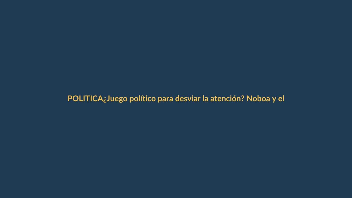 ¿Juego político para desviar la atención? Noboa y el caso Godoy