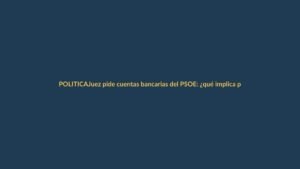 Juez pide cuentas bancarias del PSOE: ¿qué implica para Ecuador?