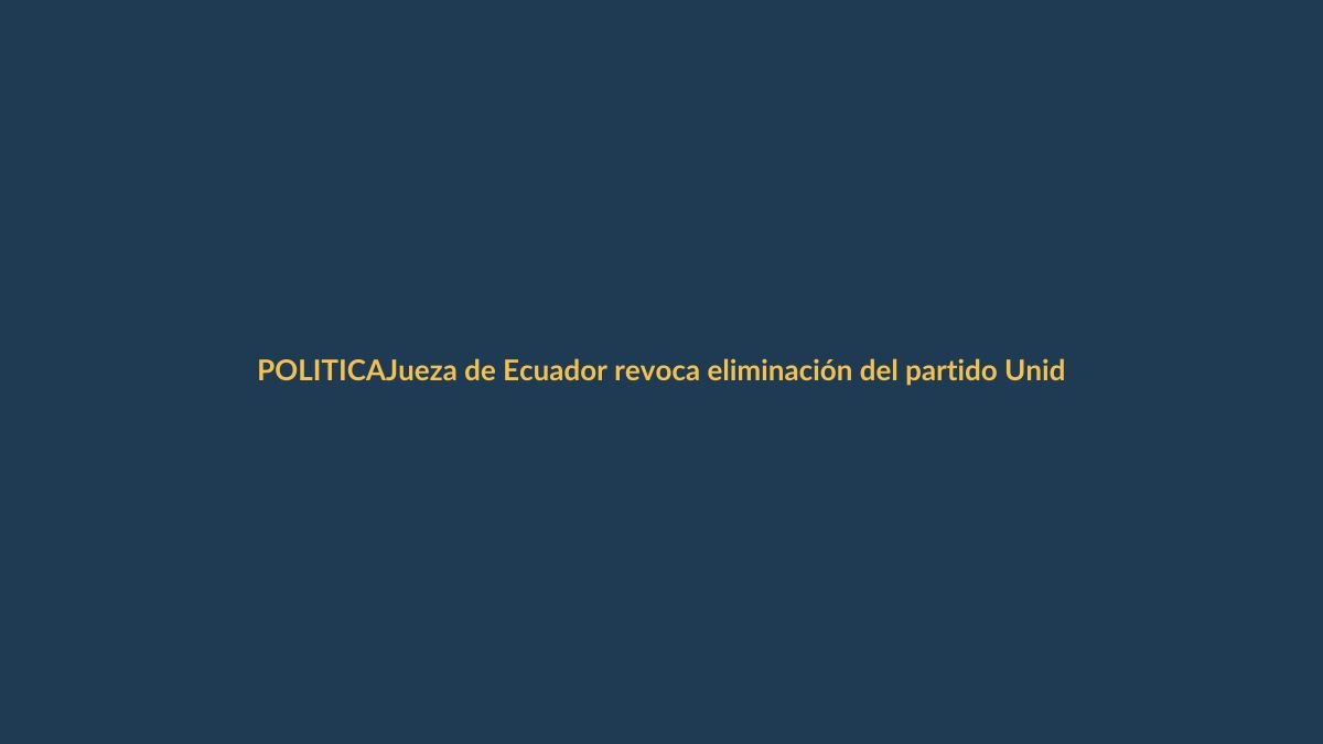 Jueza de Ecuador revoca eliminación del partido Unidad Popular