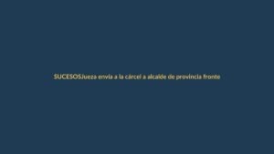 Jueza envía a la cárcel a alcalde de provincia fronteriza por lavado de activos
