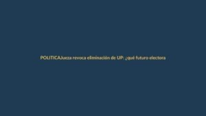 Jueza revoca eliminación de UP: ¿qué futuro electoral le espera?