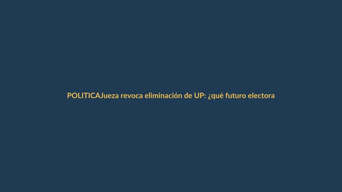 Jueza revoca eliminación de UP: ¿qué futuro electoral le espera?
