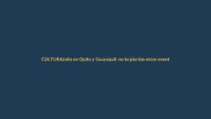 Julio en Quito y Guayaquil: no te pierdas estos eventos
