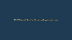 Justicia devuelve vida a Unidad Popular: Jueza revoca eliminación del partido