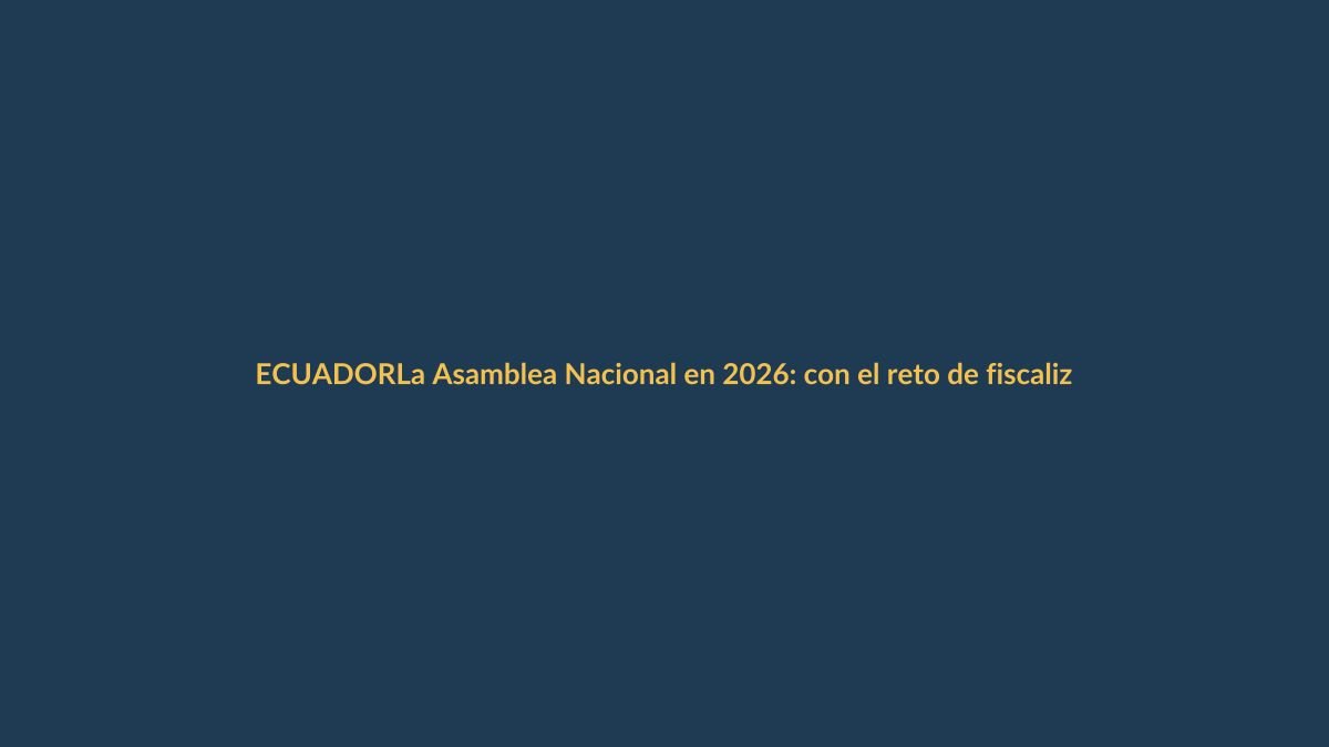 La Asamblea Nacional en 2026: con el reto de fiscalizar al gobierno de Daniel Noboa y cumplir su agenda legislativa