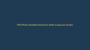 La Asamblea Nacional en 2026: el pulso por fiscalizar a Noboa y sacar leyes clave