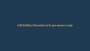La Churonita: la fe que mueve a Loja