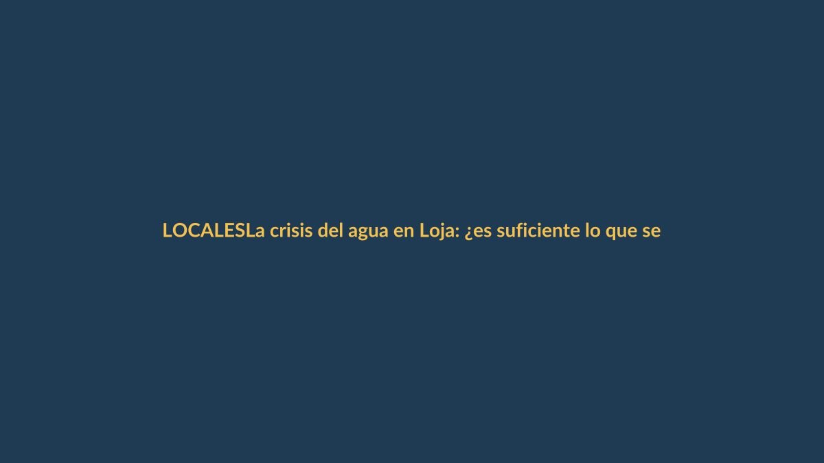 La crisis del agua en Loja: ¿es suficiente lo que se hace?