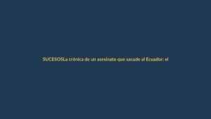 La crónica de un asesinato que sacude al Ecuador: el fiscal César Suárez