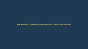 La economía ecuatoriana crece también con inversión local