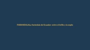 La farándula de Ecuador: entre el brillo y la explotación