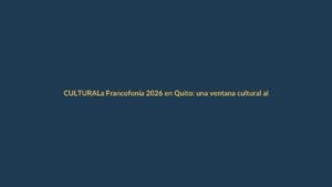 La Francofonía 2026 en Quito: una ventana cultural al mundo francófono