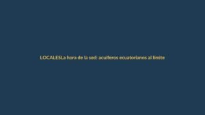 La hora de la sed: acuíferos ecuatorianos al límite