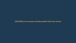 La ley seca para consulta popular inicia este viernes al mediodía