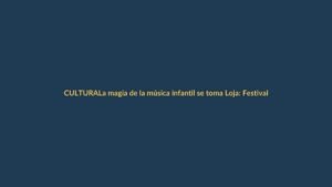 La magia de la música infantil se toma Loja: Festival Edgar Palacios