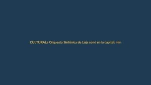 La Orquesta Sinfónica de Loja sonó en la capital: ministro de Cultura asistió