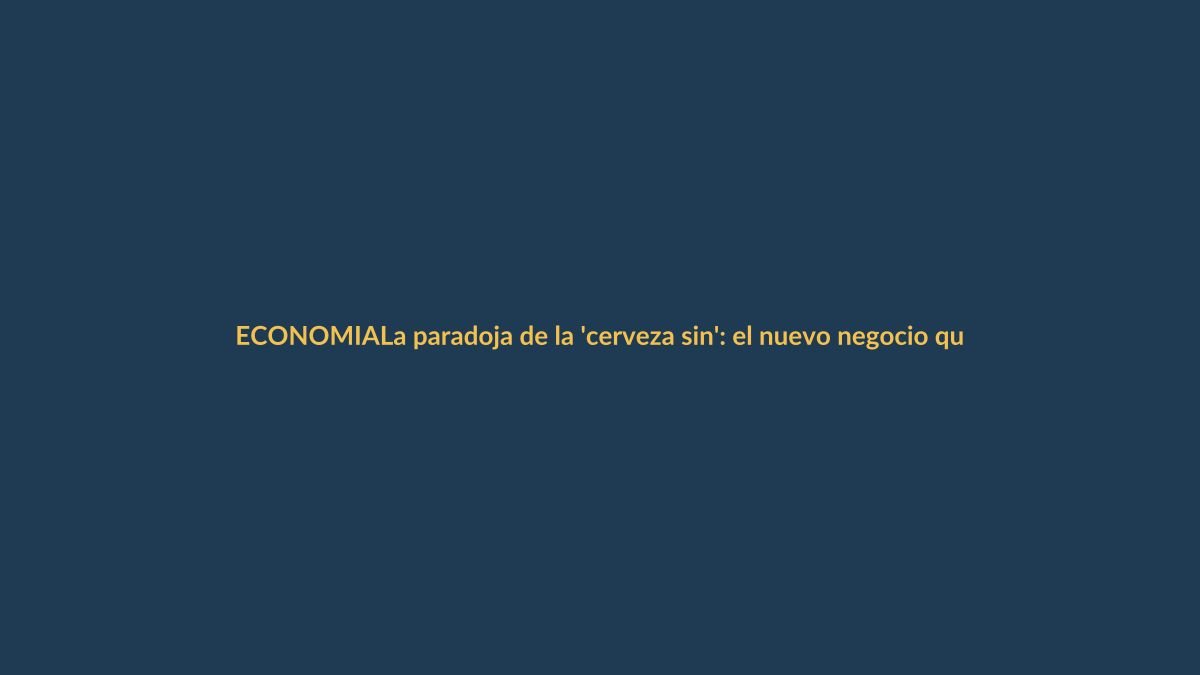La paradoja de la ‘cerveza sin’: el nuevo negocio que busca emborrachar sin alcohol