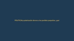 La polarización devora a los partidos pequeños: ¿qué están haciendo para sobrevivir?