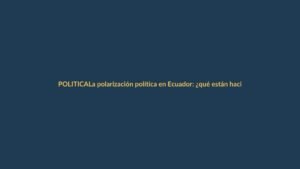 La polarización política en Ecuador: ¿qué están haciendo los partidos minoritarios para no desaparecer?