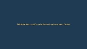 La presión social detrás de ‘quitarse años’: famosas hablan sin filtro