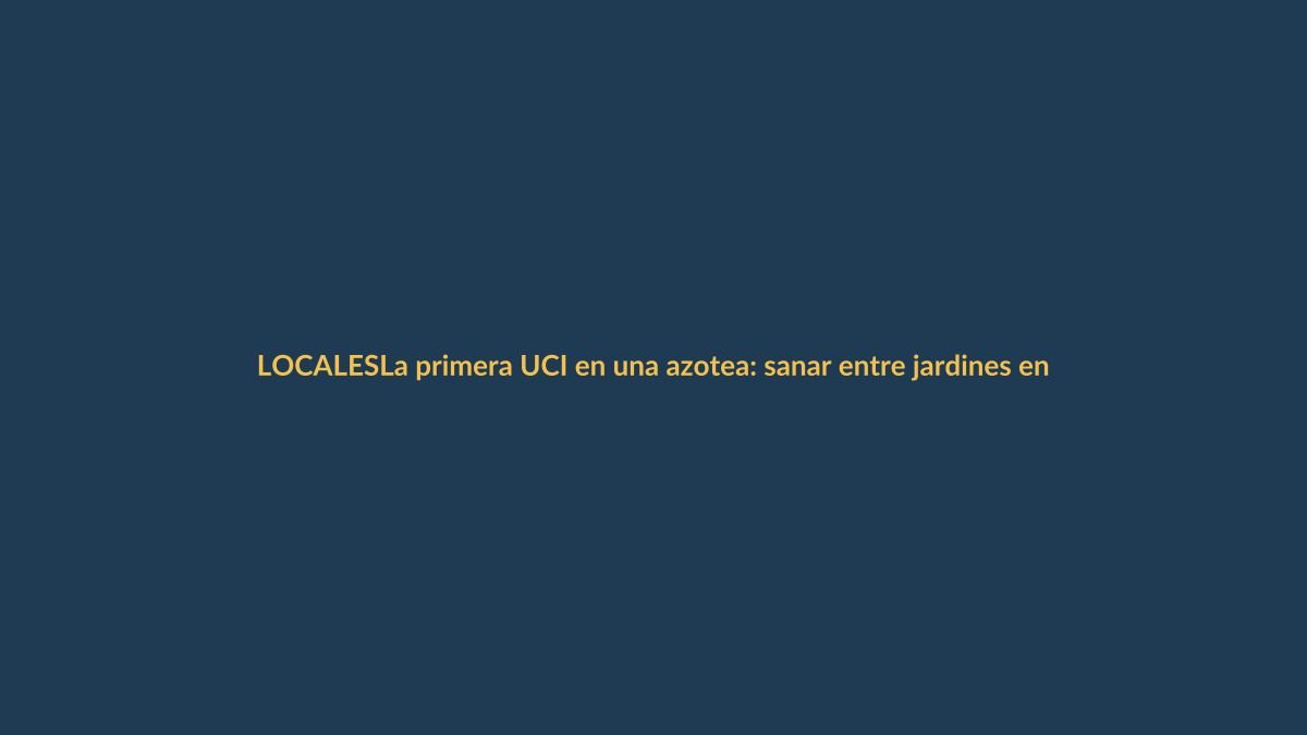 La primera UCI en una azotea: sanar entre jardines en Loja