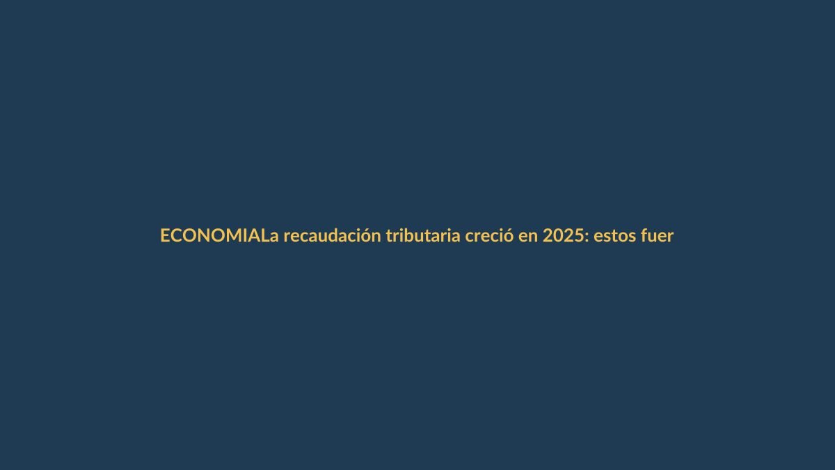 La recaudación tributaria creció en 2025: estos fueron los impuestos que más aportaron
