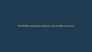 La recaudación tributaria creció en 2025; estos fueron los impuestos que más aportaron