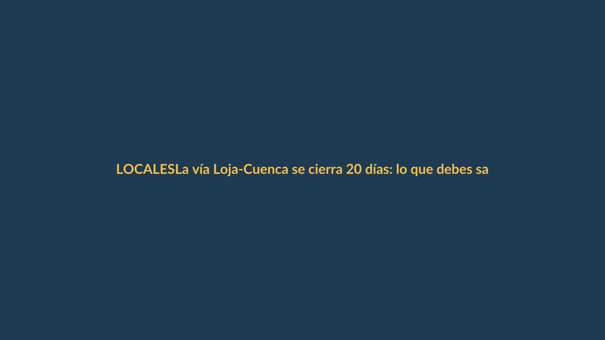 La vía Loja-Cuenca se cierra 20 días: lo que debes saber