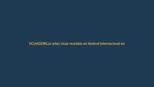 Las artes vivas reunidas en festival internacional en Loja