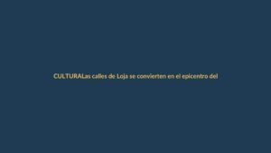 Las calles de Loja se convierten en el epicentro del Festival de Artes Vivas