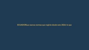 Las nuevas normas que regirán desde este 2026: lo que todo ecuatoriano debe saber