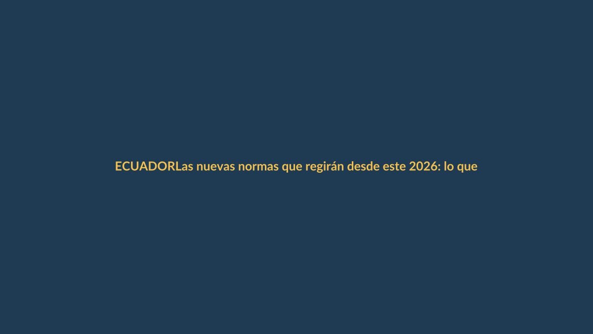 Las nuevas normas que regirán desde este 2026: lo que todo ecuatoriano debe saber