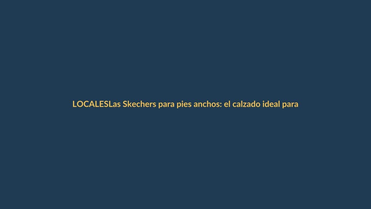 Las Skechers para pies anchos: el calzado ideal para el verano en Loja